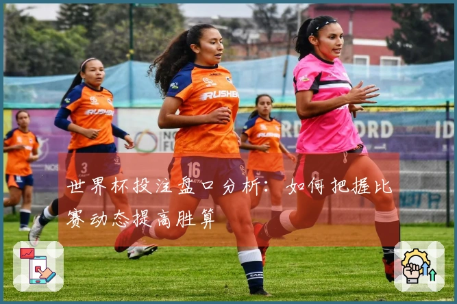 世界杯投注盘口分析：如何把握比赛动态提高胜算