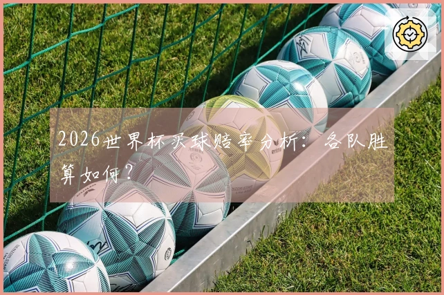 2026世界杯买球赔率分析：各队胜算如何？