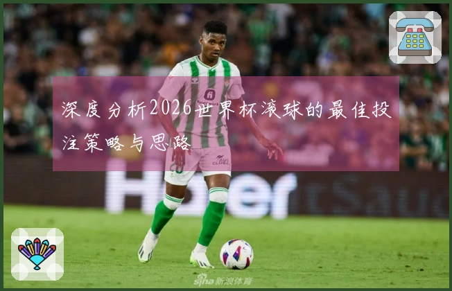 深度分析2026世界杯滚球的最佳投注策略与思路