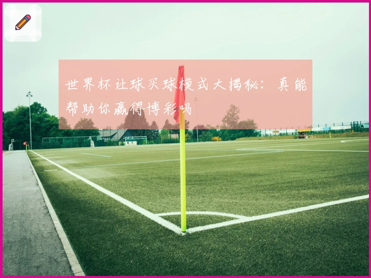 世界杯让球买球模式大揭秘：真能帮助你赢得博彩吗