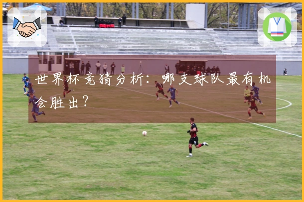 世界杯竞猜分析：哪支球队最有机会胜出？
