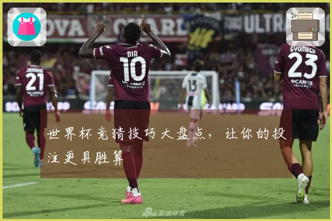 世界杯竞猜技巧大盘点，让你的投注更具胜算