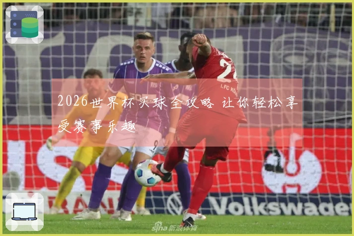 2026世界杯买球全攻略 让你轻松享受赛事乐趣