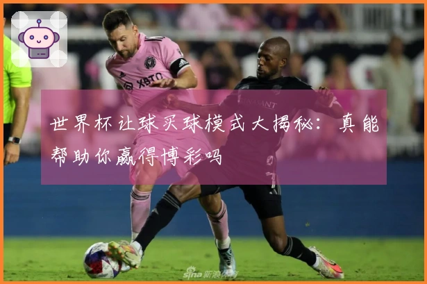 世界杯让球买球模式大揭秘：真能帮助你赢得博彩吗