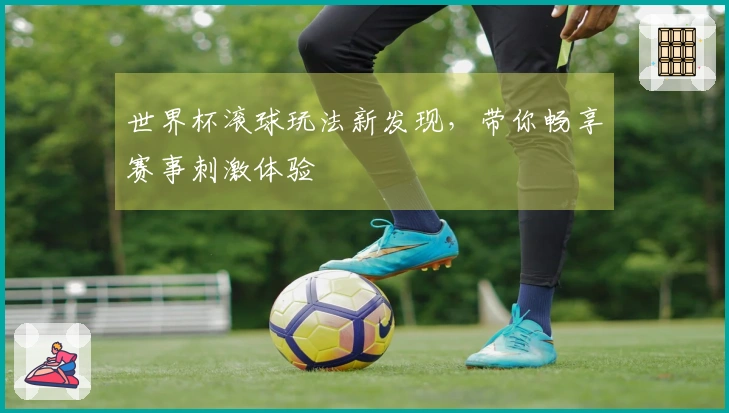 世界杯滚球玩法新发现，带你畅享赛事刺激体验