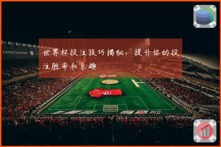 世界杯投注技巧揭秘，提升你的投注胜率和乐趣