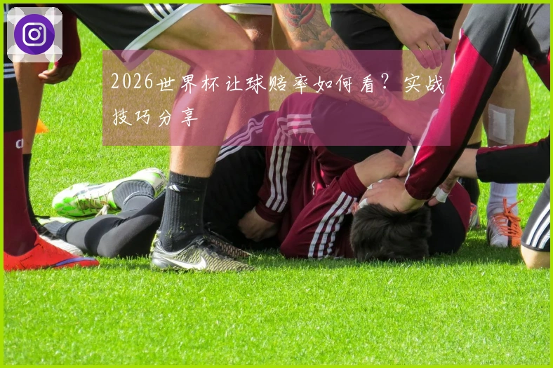 2026世界杯让球赔率如何看？实战技巧分享