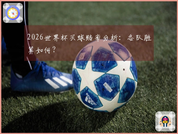 2026世界杯买球赔率分析：各队胜算如何？